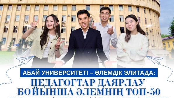 АБАЙ УНИВЕРСИТЕТІ – ӘЛЕМДІК ЭЛИТАДА: ПЕДАГОГТАР ДАЯРЛАУ БОЙЫНША ӘЛЕМНІҢ ТОП-50 ҚАТАРЫНА ЕНДІ